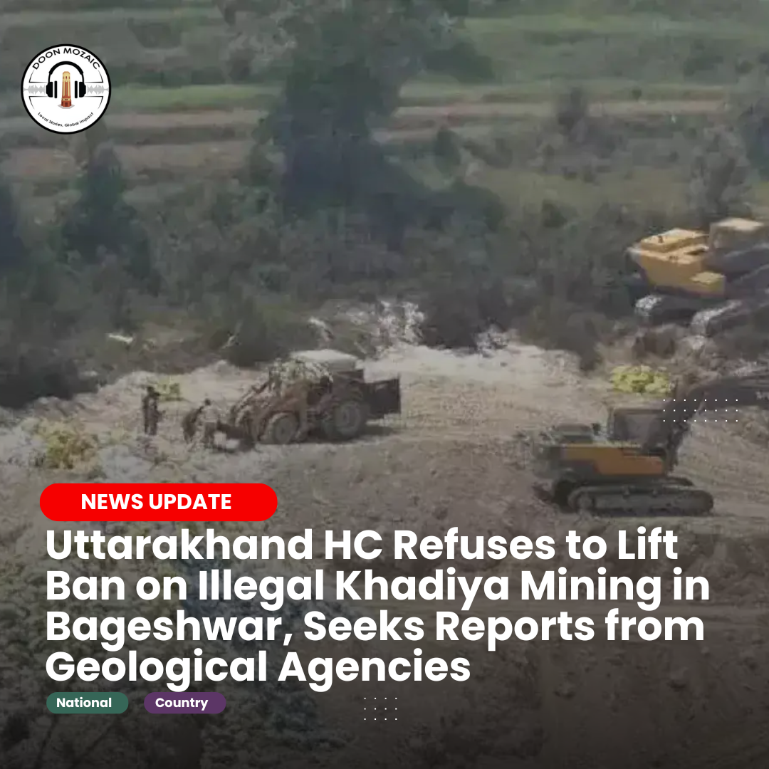 Uttarakhand HC Refuses to Lift Ban on Illegal Khadiya Mining in Bageshwar, Seeks Reports from Geological Agencies